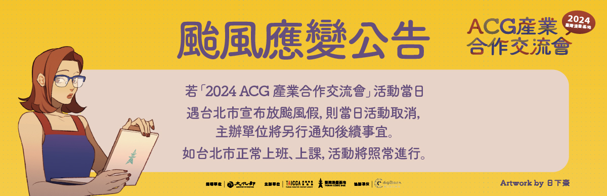 若『2024 ACG產業合作交流會』活動當日遇臺北市宣布放颱風假，則當日活動取消，主辦單位將另行通知後續事宜。如臺北市正常上班、上課，活動將照常進行。