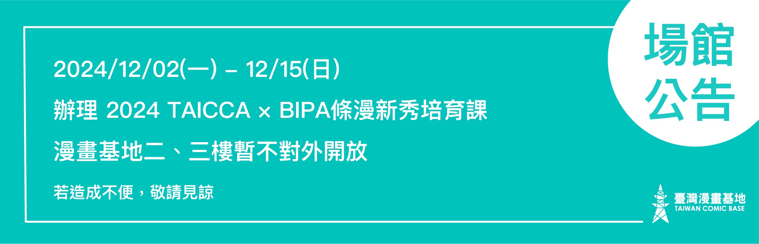 漫畫基地於 12/2(一)-12/15(日) 進行「2024 TAICCA × BIPA 條漫新秀培育課」這段時間二樓展演空間與三樓創作空間不對外開放。若造成不便，敬請見諒。※ 12/2、12/9 為週一公休日，因課程需要而僅對此次課程之相關人員開放。